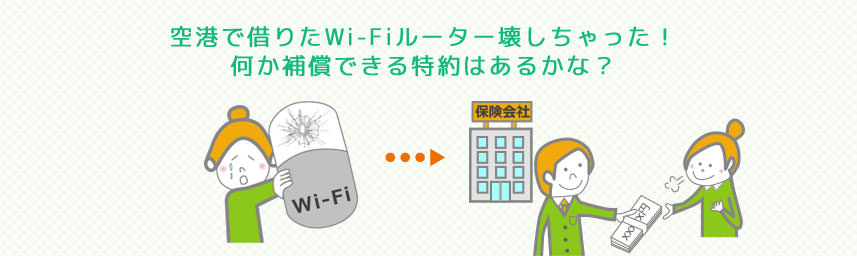 空港で借りたWi-Fiルーター壊しちゃった！何か補償できる特約はあるかな？